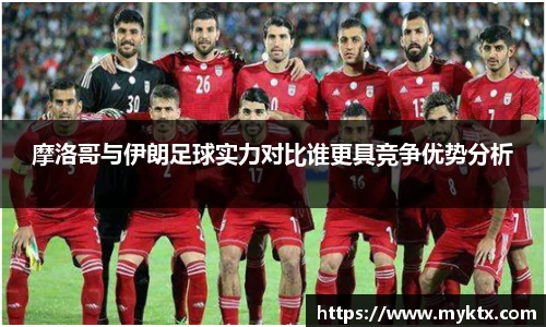 摩洛哥与伊朗足球实力对比谁更具竞争优势分析