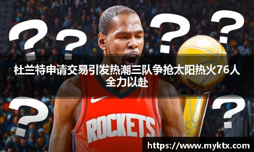 杜兰特申请交易引发热潮三队争抢太阳热火76人全力以赴